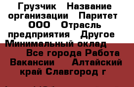 Грузчик › Название организации ­ Паритет, ООО › Отрасль предприятия ­ Другое › Минимальный оклад ­ 21 000 - Все города Работа » Вакансии   . Алтайский край,Славгород г.